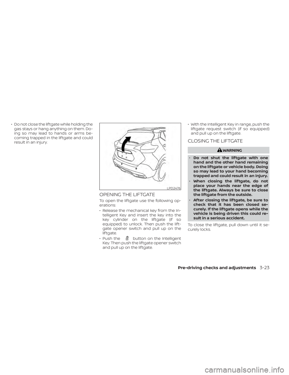 NISSAN KICKS 2020  Owner´s Manual • Do not close the lif tgate while holding thegas stays or hang anything on them. Do-
ing so may lead to hands or arms be-
coming trapped in the lif tgate and could
result in an injury.
OPENING THE 