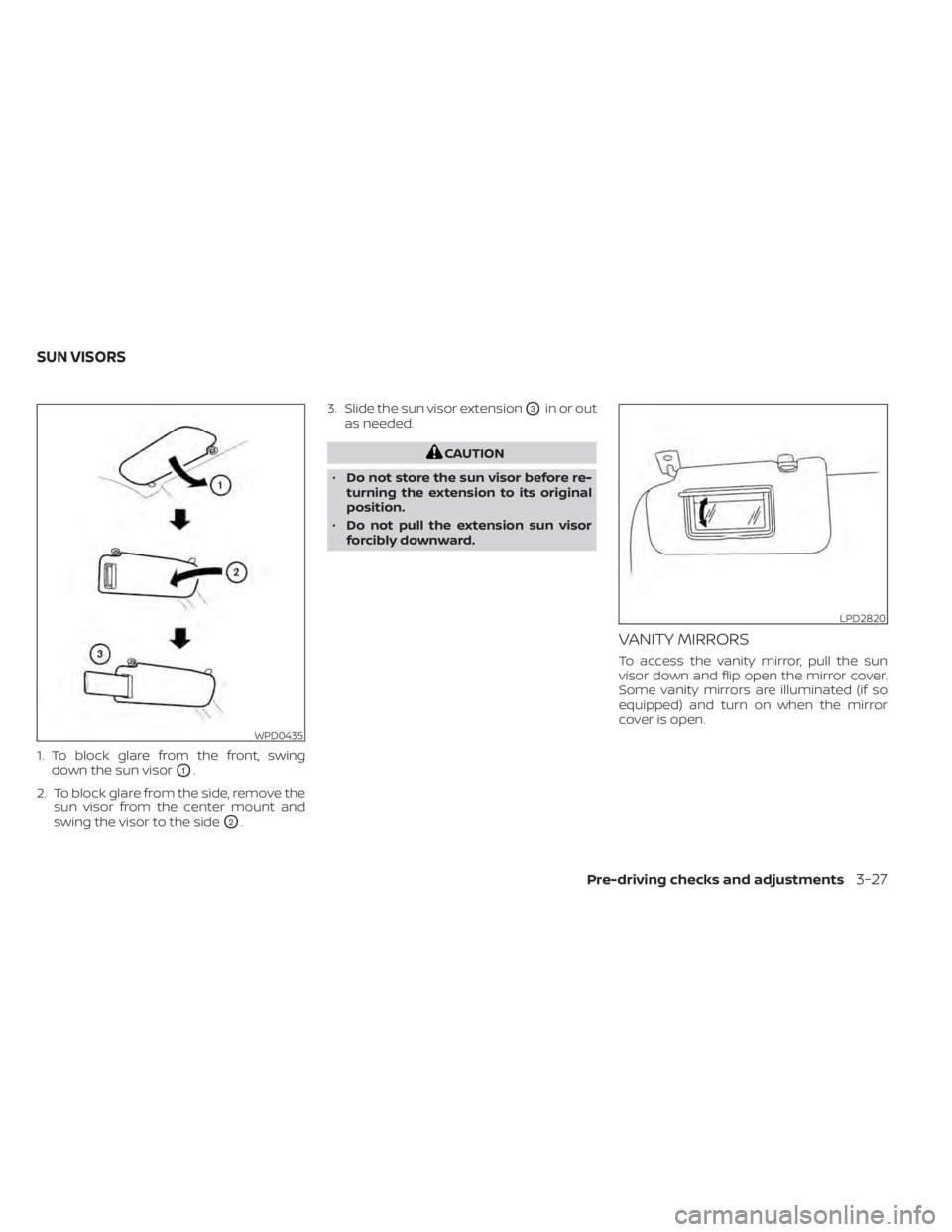NISSAN KICKS 2020  Owner´s Manual 1. To block glare from the front, swingdown the sun visor
O1.
2. To block glare from the side, remove the sun visor from the center mount and
swing the visor to the side
O2. 3. Slide the sun visor ext