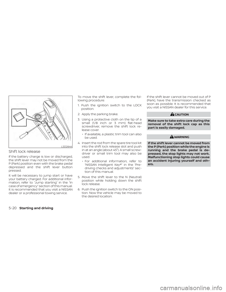 NISSAN KICKS 2020  Owner´s Manual Shif t lock release
If the battery charge is low or discharged,
the shif t lever may not be moved from the
P (Park) position even with the brake pedal
depressed and the shif t lever button
pressed.
It