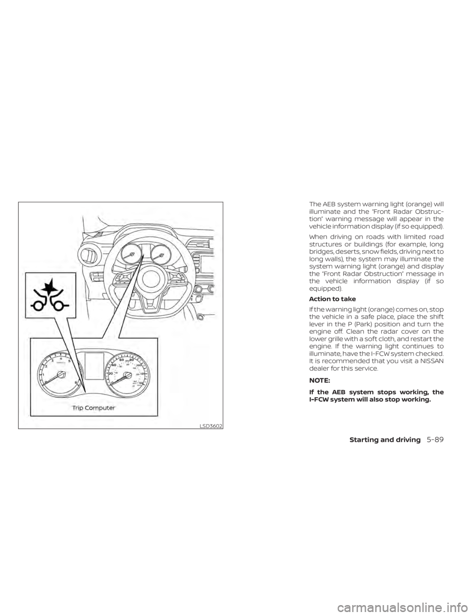 NISSAN KICKS 2020  Owner´s Manual The AEB system warning light (orange) will
illuminate and the “Front Radar Obstruc-
tion” warning message will appear in the
vehicle information display (if so equipped).
When driving on roads wit