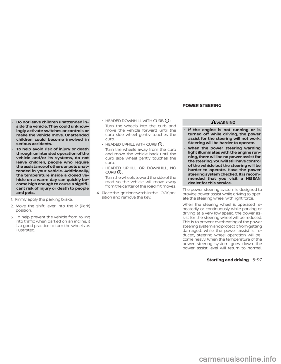 NISSAN KICKS 2020  Owner´s Manual •Do not leave children unattended in-
side the vehicle. They could unknow-
ingly activate switches or controls or
make the vehicle move. Unattended
children could become involved in
serious accident