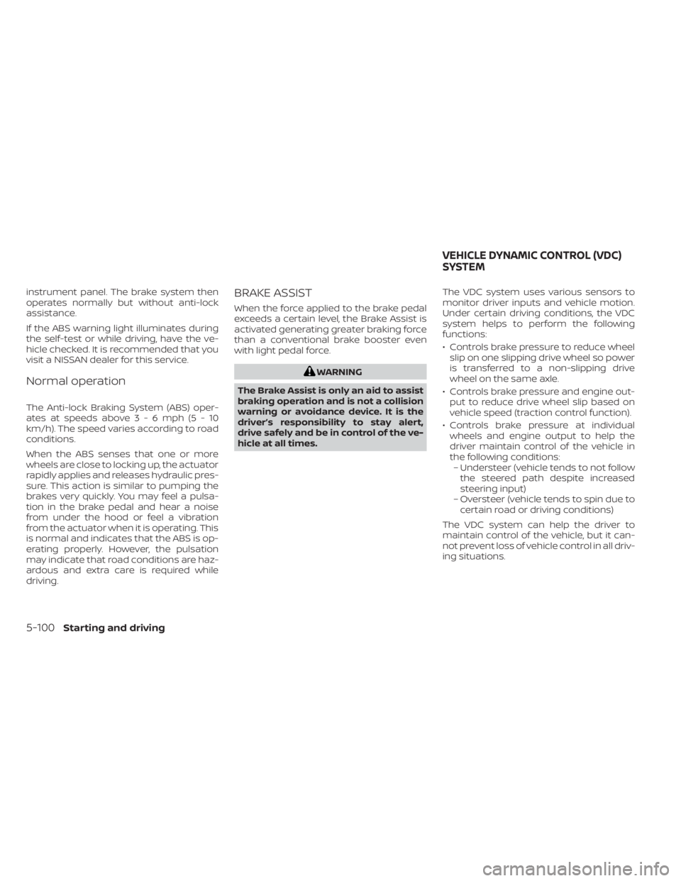 NISSAN KICKS 2020  Owner´s Manual instrument panel. The brake system then
operates normally but without anti-lock
assistance.
If the ABS warning light illuminates during
the self-test or while driving, have the ve-
hicle checked. It i