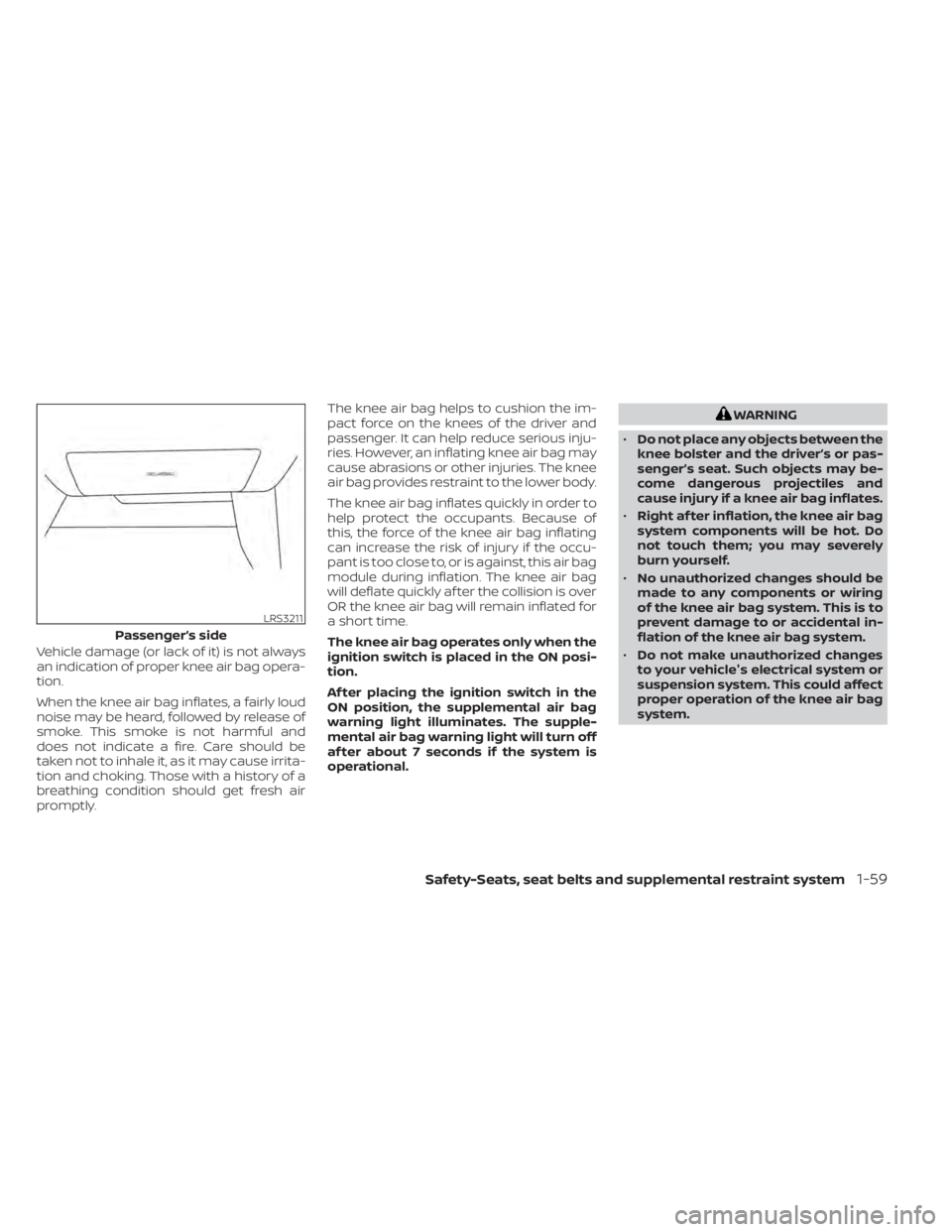 NISSAN KICKS 2020  Owner´s Manual Vehicle damage (or lack of it) is not always
an indication of proper knee air bag opera-
tion.
When the knee air bag inflates, a fairly loud
noise may be heard, followed by release of
smoke. This smok