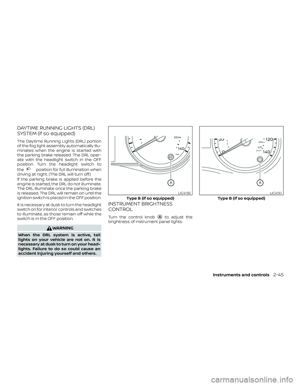 NISSAN KICKS 2019 Owner´s Manual DAYTIME RUNNING LIGHTS (DRL)
SYSTEM (if so equipped)
The Daytime Running Lights (DRL) portion
of the fog light assembly automatically illu-
minates when the engine is started with
the parking brake re NISSAN KICKS 2019 Owner´s Manual DAYTIME RUNNING LIGHTS (DRL)
SYSTEM (if so equipped)
The Daytime Running Lights (DRL) portion
of the fog light assembly automatically illu-
minates when the engine is started with
the parking brake re