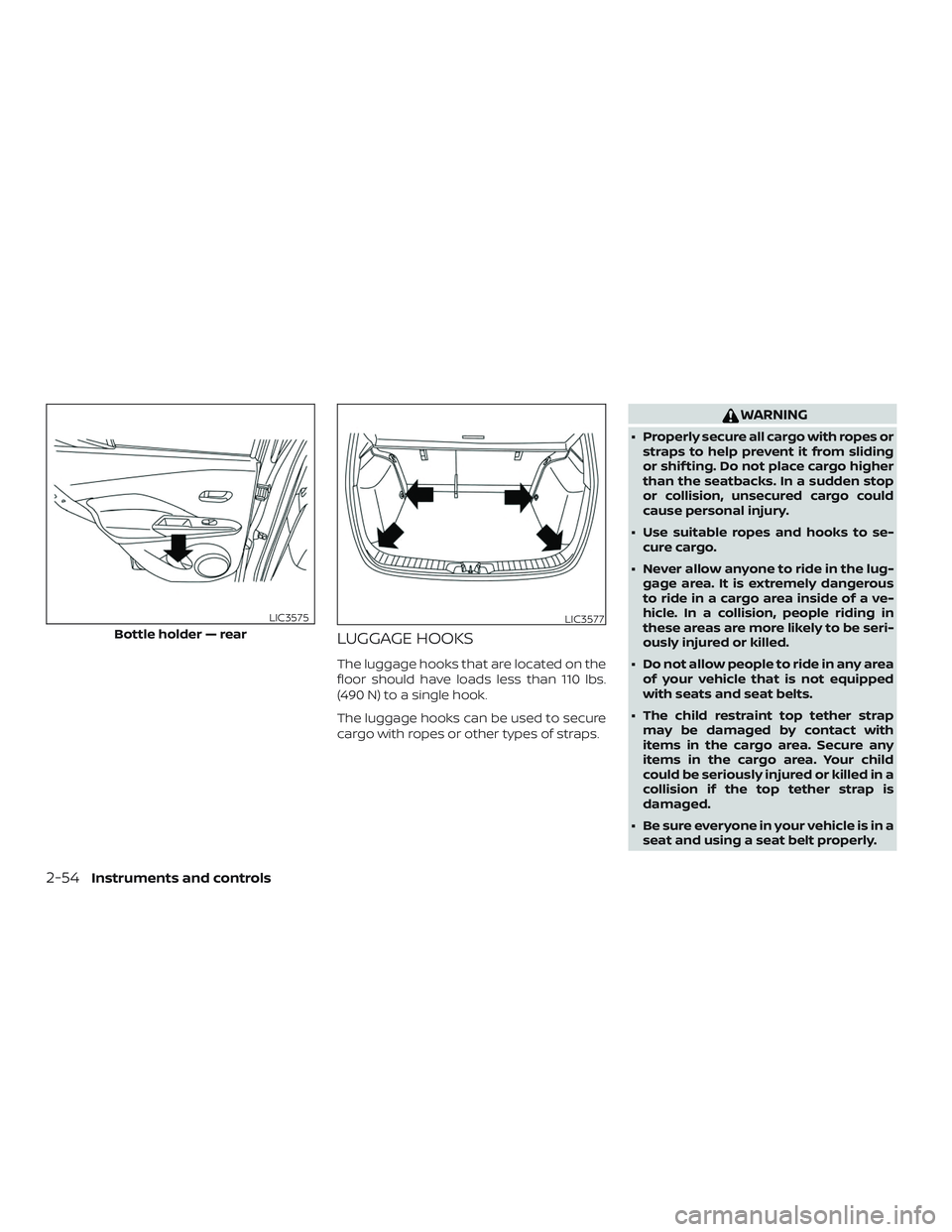NISSAN KICKS 2019 Owner´s Manual LUGGAGE HOOKS
The luggage hooks that are located on the
floor should have loads less than 110 lbs.
(490 N) to a single hook.
The luggage hooks can be used to secure
cargo with ropes or other types of NISSAN KICKS 2019 Owner´s Manual LUGGAGE HOOKS
The luggage hooks that are located on the
floor should have loads less than 110 lbs.
(490 N) to a single hook.
The luggage hooks can be used to secure
cargo with ropes or other types of