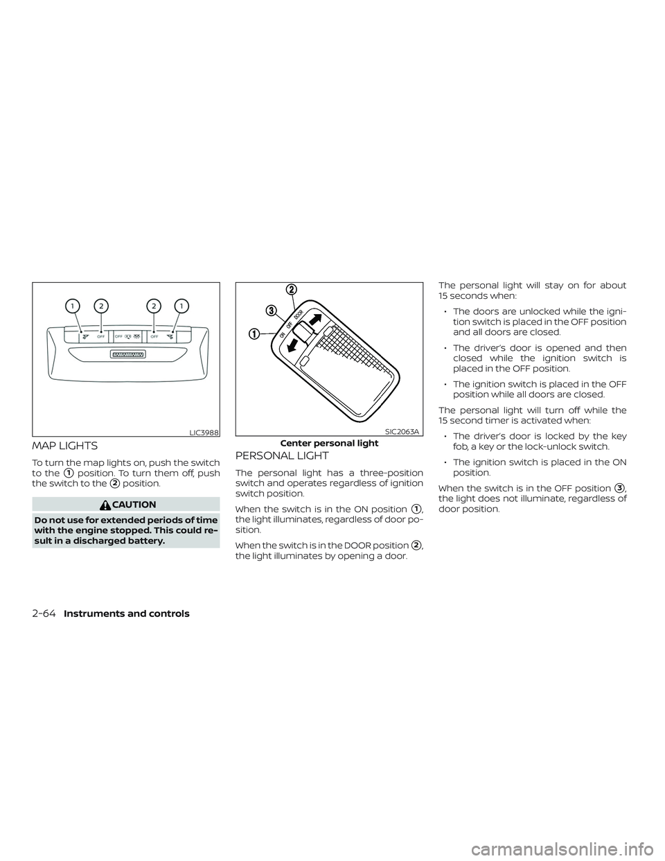 NISSAN KICKS 2019 Owner´s Manual MAP LIGHTS
To turn the map lights on, push the switch
to the
1position. To turn them off, push
the switch to the
2position.
CAUTION
Do not use for extended periods of time
with the engine stopped. T NISSAN KICKS 2019 Owner´s Manual MAP LIGHTS
To turn the map lights on, push the switch
to the
1position. To turn them off, push
the switch to the
2position.
CAUTION
Do not use for extended periods of time
with the engine stopped. T