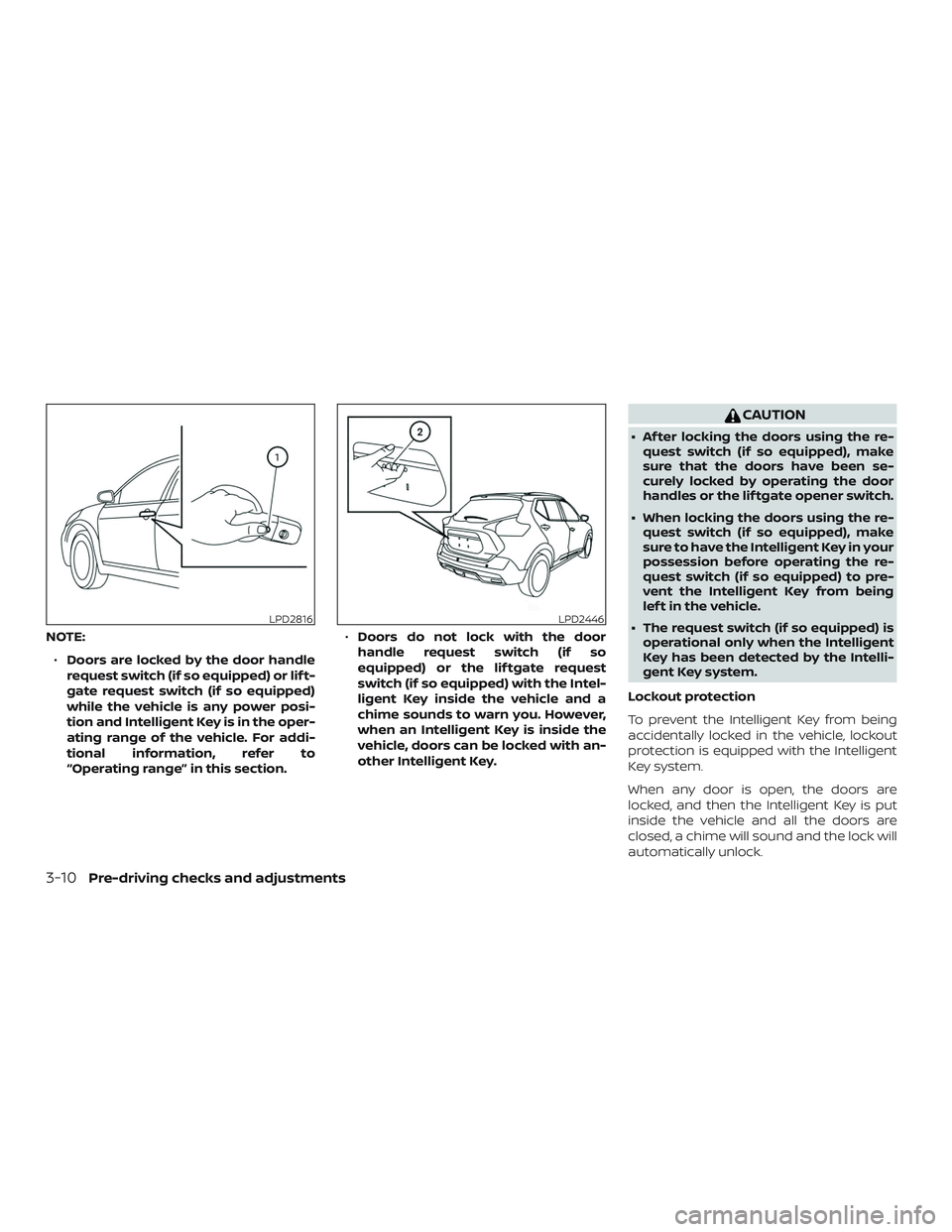 NISSAN KICKS 2019 Owner´s Manual NOTE:∙ Doors are locked by the door handle
request switch (if so equipped) or lif t-
gate request switch (if so equipped)
while the vehicle is any power posi-
tion and Intelligent Key is in the oper NISSAN KICKS 2019 Owner´s Manual NOTE:∙ Doors are locked by the door handle
request switch (if so equipped) or lif t-
gate request switch (if so equipped)
while the vehicle is any power posi-
tion and Intelligent Key is in the oper
