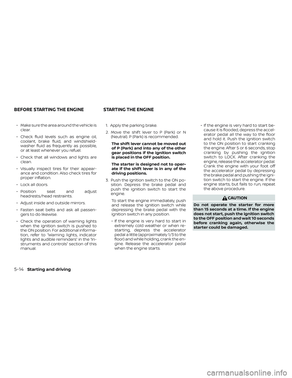 NISSAN KICKS 2019  Owner´s Manual ∙ Make sure the area around the vehicle isclear.
∙ Check fluid levels such as engine oil, coolant, brake fluid, and windshield-
washer fluid as frequently as possible,
or at least whenever you ref