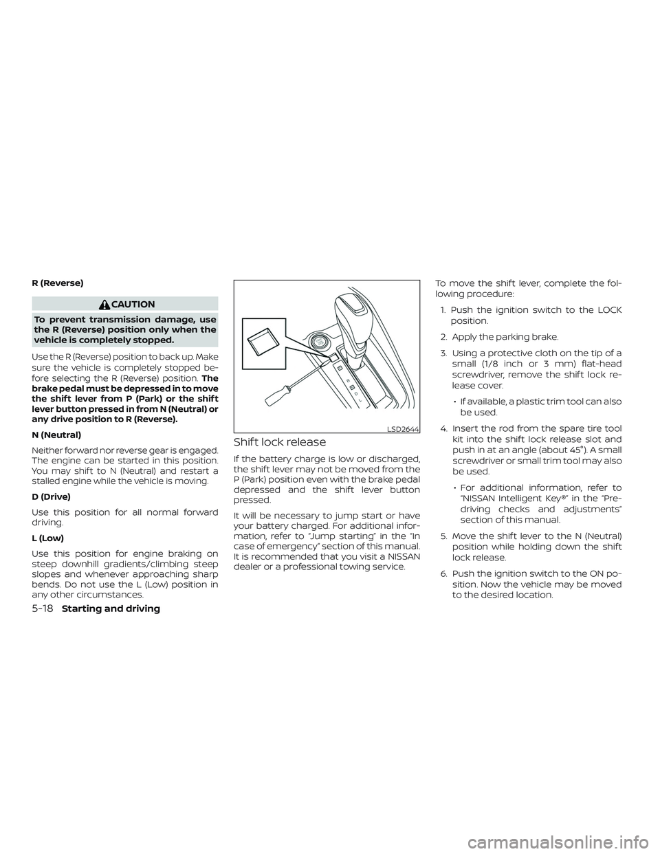 NISSAN KICKS 2019  Owner´s Manual R (Reverse)
CAUTION
To prevent transmission damage, use
the R (Reverse) position only when the
vehicle is completely stopped.
Use the R (Reverse) position to back up. Make
sure the vehicle is complete