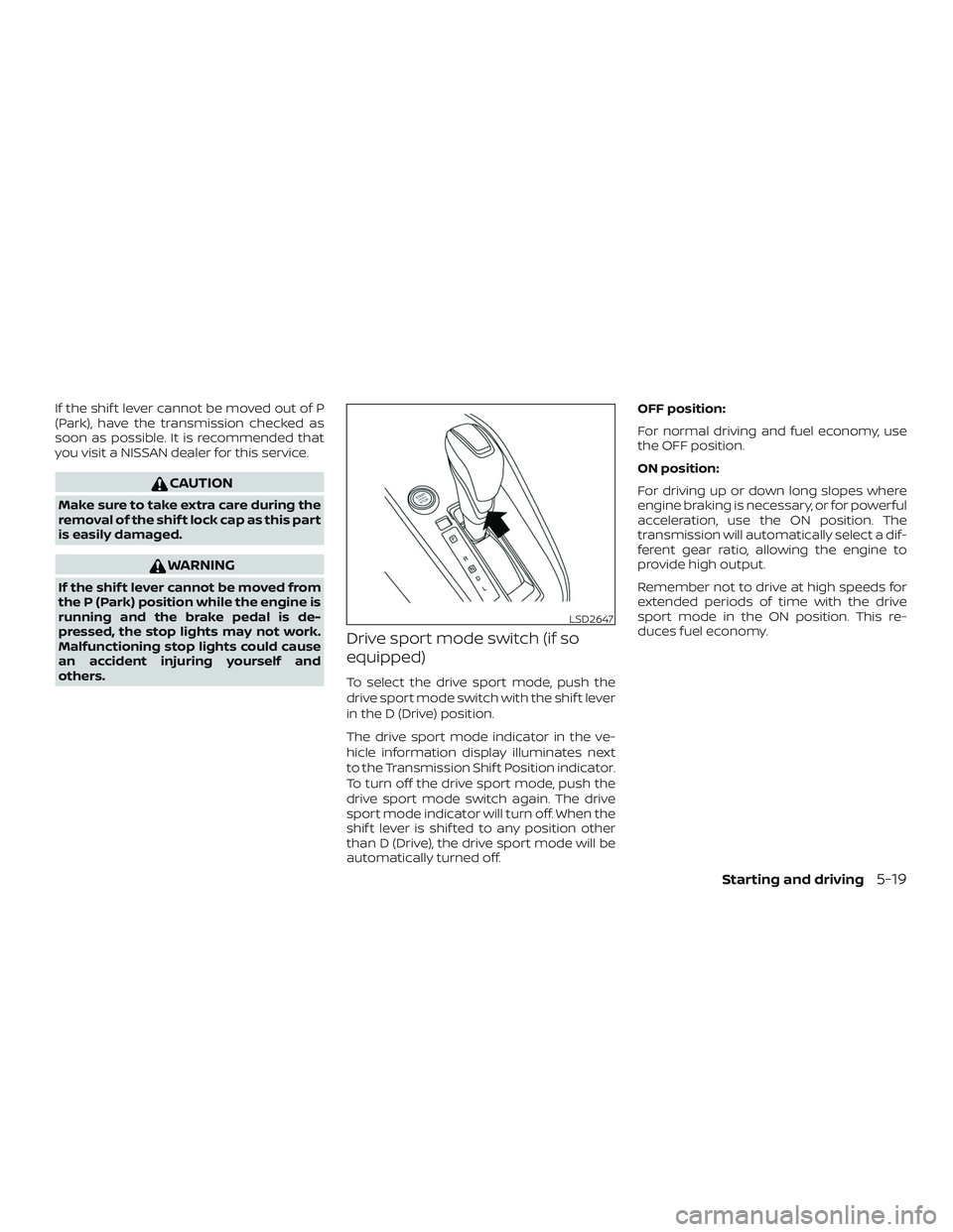 NISSAN KICKS 2019  Owner´s Manual If the shif t lever cannot be moved out of P
(Park), have the transmission checked as
soon as possible. It is recommended that
you visit a NISSAN dealer for this service.
CAUTION
Make sure to take ext