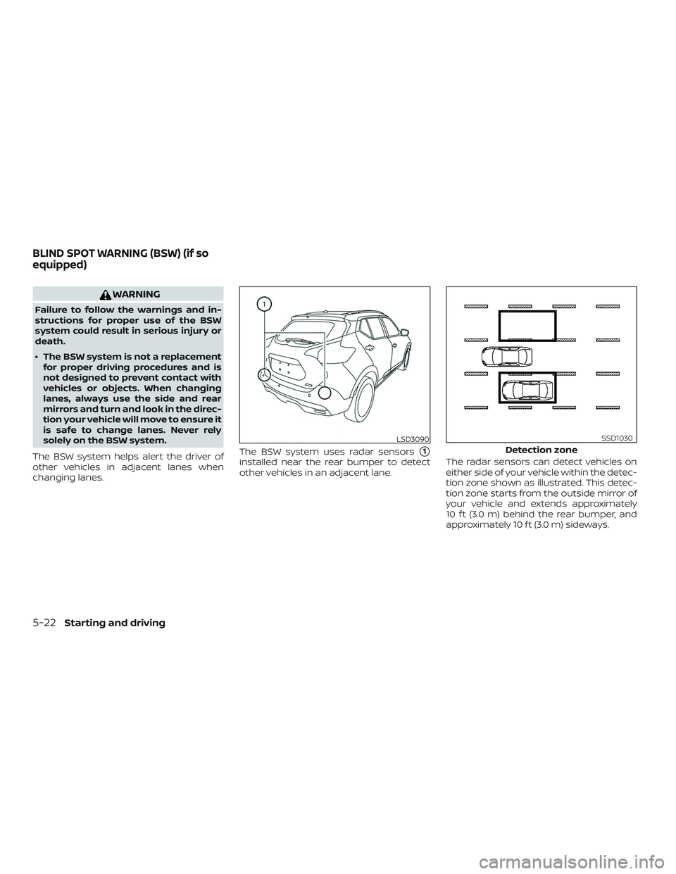 NISSAN KICKS 2019  Owner´s Manual WARNING
Failure to follow the warnings and in-
structions for proper use of the BSW
system could result in serious injury or
death.
∙ The BSW system is not a replacementfor proper driving procedures