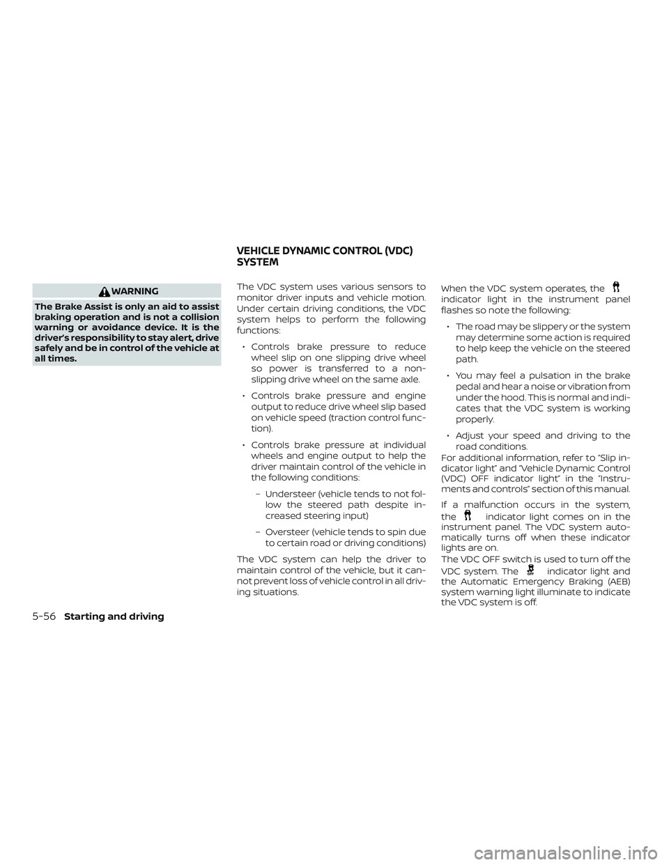 NISSAN KICKS 2019  Owner´s Manual WARNING
The Brake Assist is only an aid to assist
braking operation and is not a collision
warning or avoidance device. It is the
driver’s responsibility to stay alert, drive
safely and be in contro