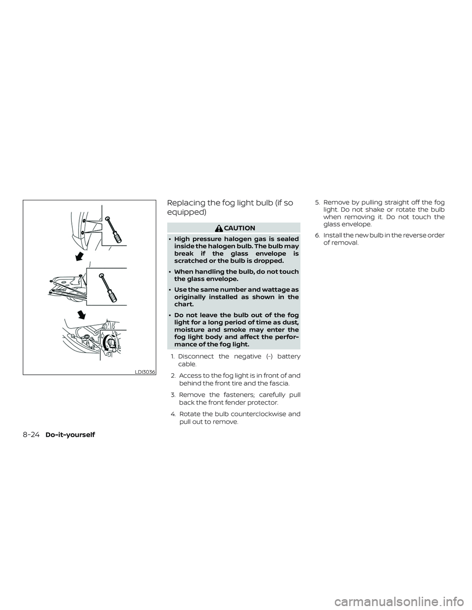 NISSAN KICKS 2019  Owner´s Manual Replacing the fog light bulb (if so
equipped)
CAUTION
∙ High pressure halogen gas is sealedinside the halogen bulb. The bulb may
break if the glass envelope is
scratched or the bulb is dropped.
∙ 