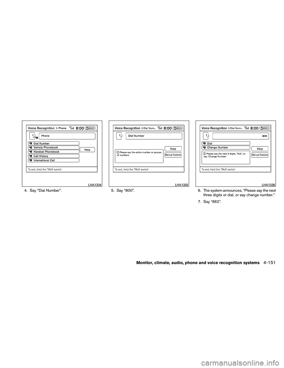 NISSAN MAXIMA 2011  Owner´s Manual 4. Say “Dial Number”.5. Say “800”.6. The system announces, “Please say the next
three digits or dial, or say change number.”
7. Say “662”.
LHA1334LHA1335LHA1336
Monitor, climate, audio