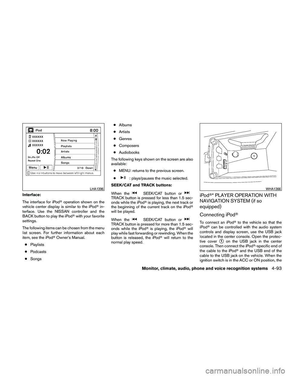NISSAN MAXIMA 2010  Owner´s Manual Interface:
The interface for iPodToperation shown on the
vehicle center display is similar to the iPodTin-
terface. Use the NISSAN controller and the
BACK button to play the iPodTwith your favorite
se