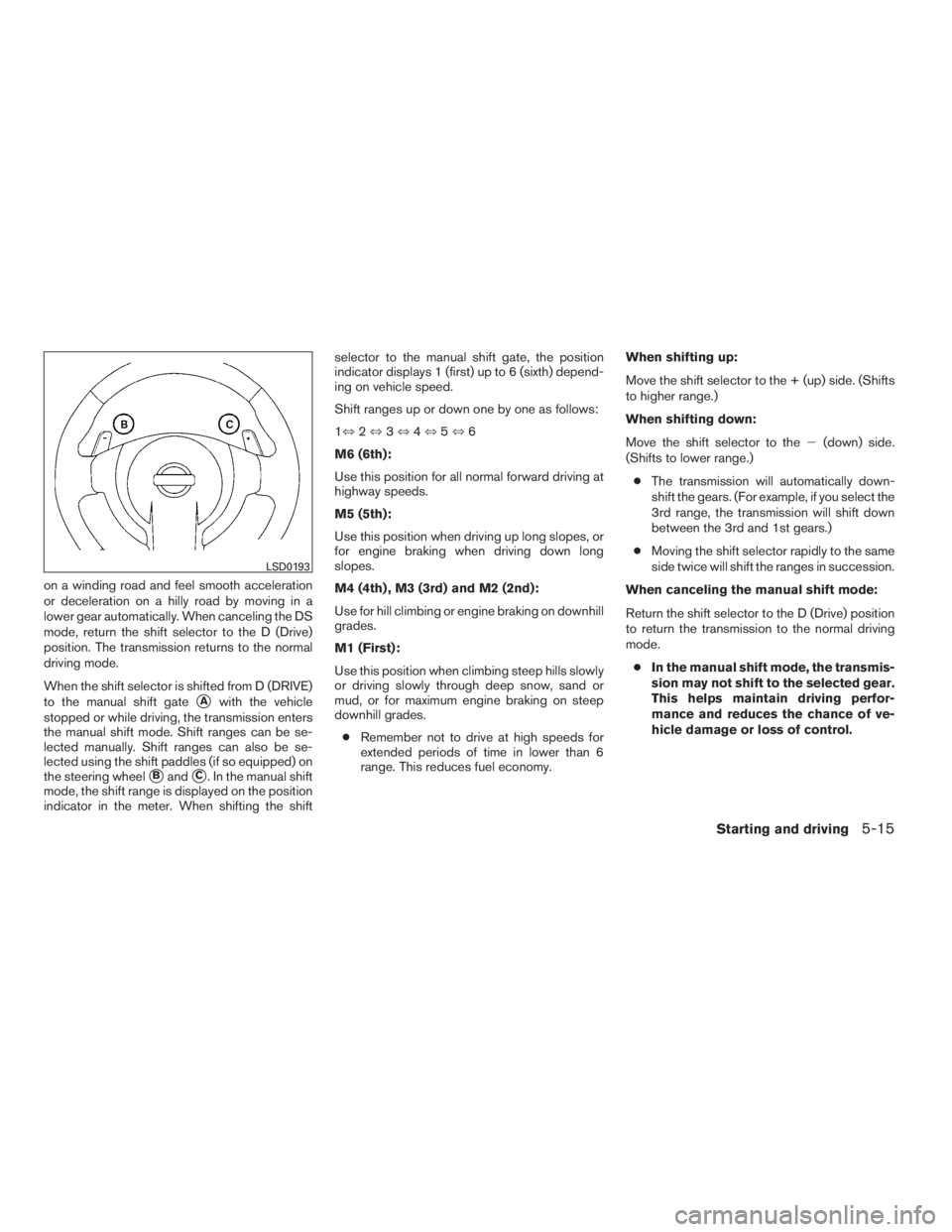 NISSAN MAXIMA 2009  Owner´s Manual on a winding road and feel smooth acceleration
or deceleration on a hilly road by moving in a
lower gear automatically. When canceling the DS
mode, return the shift selector to the D (Drive)
position.