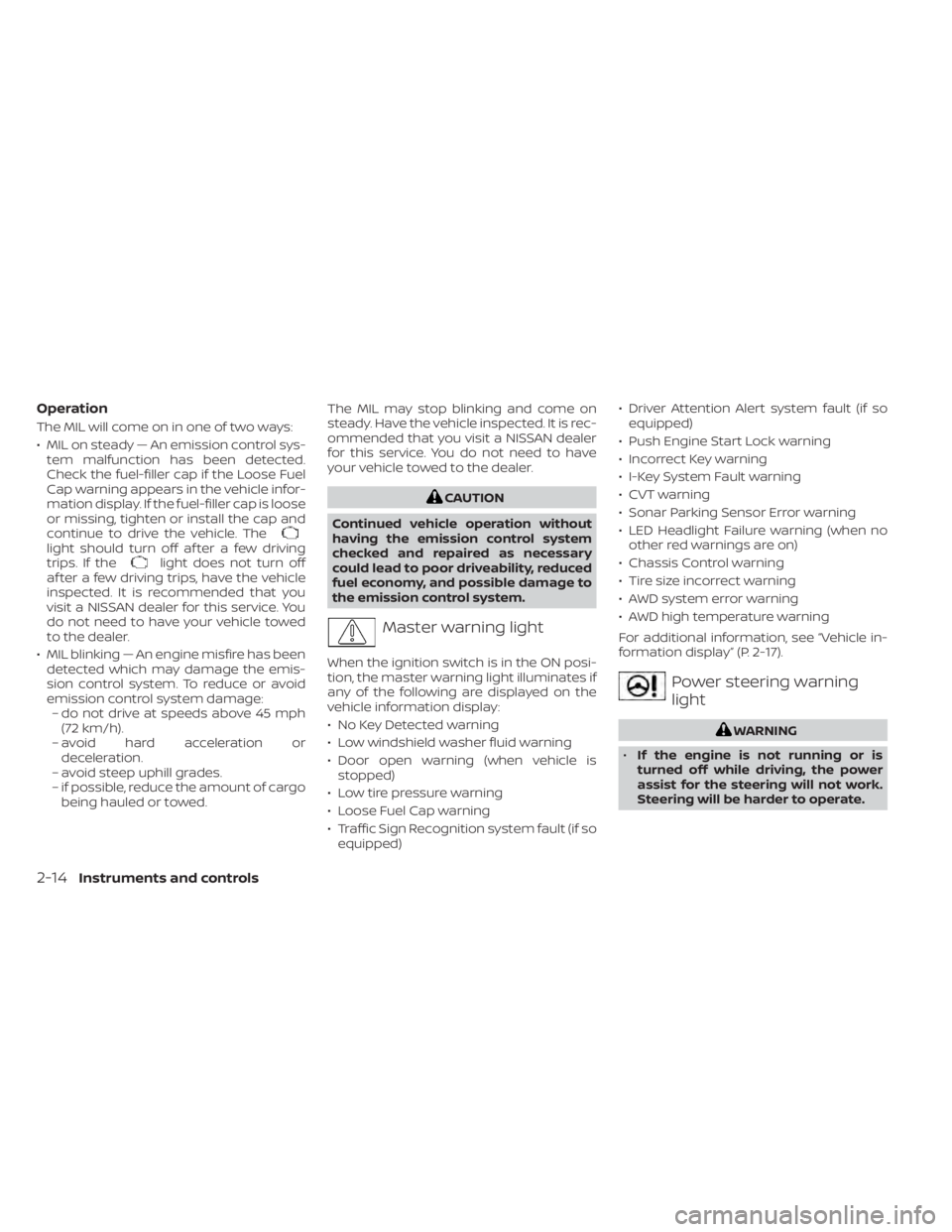 NISSAN MURANO 2021 Owner´s Manual Operation
The MIL will come on in one of two ways:
• MIL on steady — An emission control sys-tem malfunction has been detected.
Check the fuel-filler cap if the Loose Fuel
Cap warning appears in t NISSAN MURANO 2021 Owner´s Manual Operation
The MIL will come on in one of two ways:
• MIL on steady — An emission control sys-tem malfunction has been detected.
Check the fuel-filler cap if the Loose Fuel
Cap warning appears in t