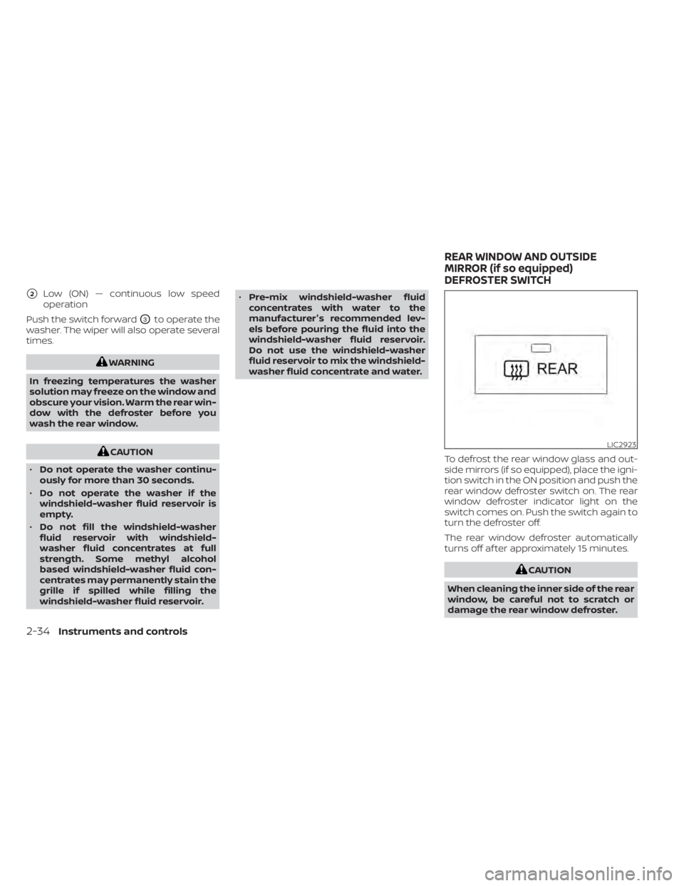 NISSAN MURANO 2021  Owner´s Manual 2Low (ON) — continuous low speed
operation
Push the switch forward
O3to operate the
washer. The wiper will also operate several
times.
WARNING
In freezing temperatures the washer
solution may freez