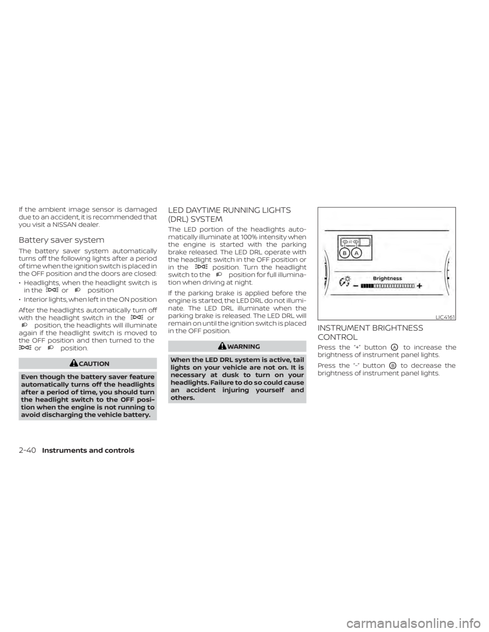 NISSAN MURANO 2021 Owner´s Manual If the ambient image sensor is damaged
due to an accident, it is recommended that
you visit a NISSAN dealer.
Battery saver system
The battery saver system automatically
turns off the following lights NISSAN MURANO 2021 Owner´s Manual If the ambient image sensor is damaged
due to an accident, it is recommended that
you visit a NISSAN dealer.
Battery saver system
The battery saver system automatically
turns off the following lights