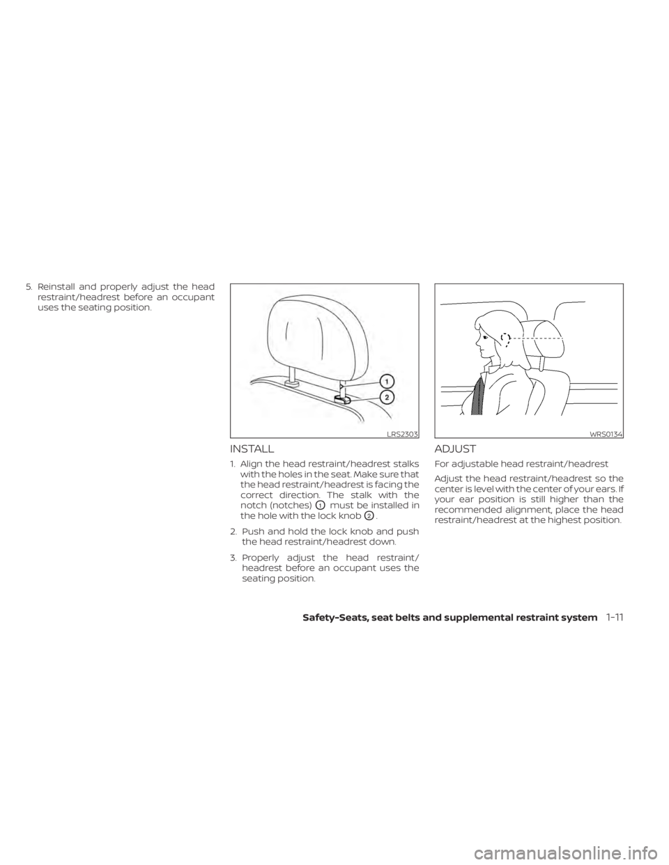NISSAN MURANO 2021  Owner´s Manual 5. Reinstall and properly adjust the headrestraint/headrest before an occupant
uses the seating position.
INSTALL
1. Align the head restraint/headrest stalkswith the holes in the seat. Make sure that
