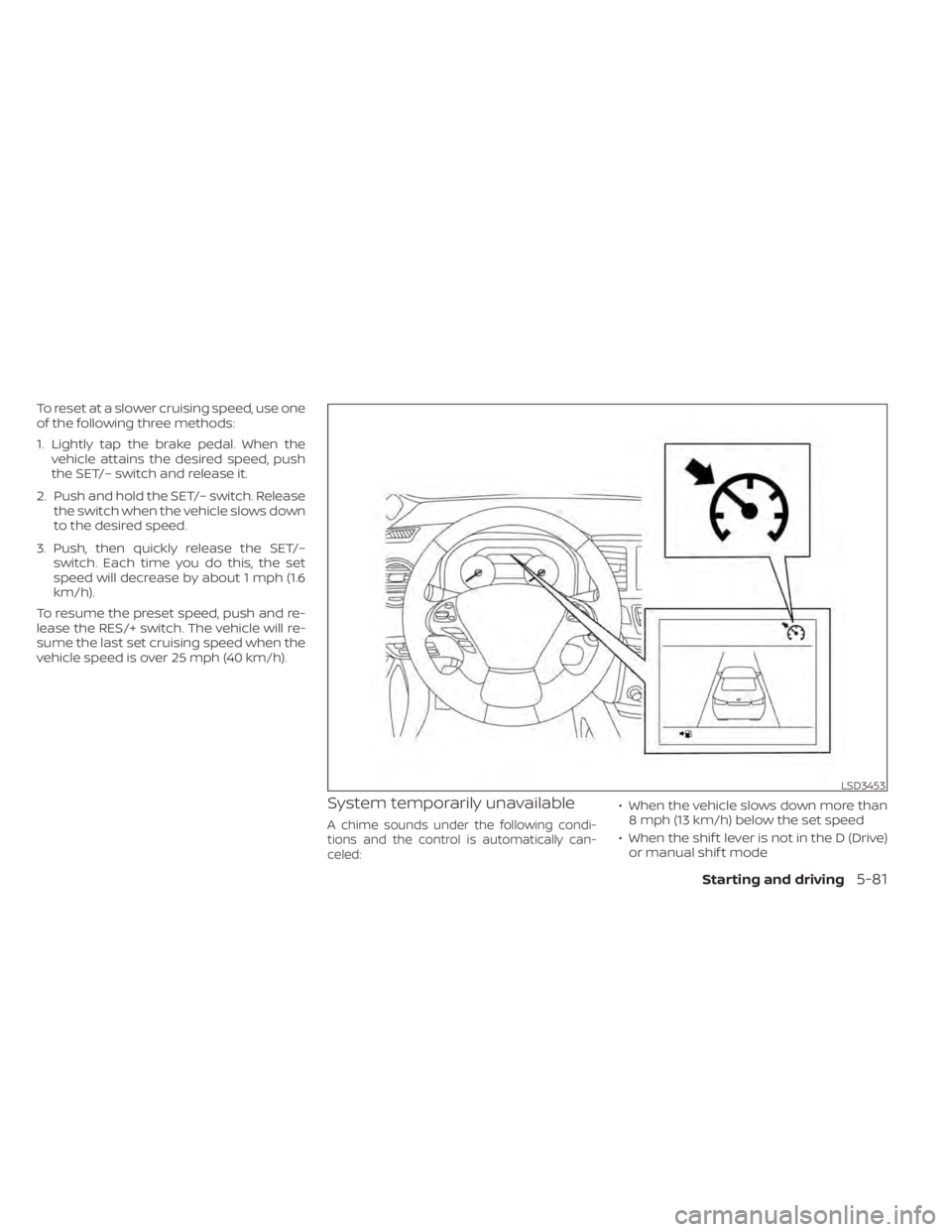 NISSAN MURANO 2021  Owner´s Manual To reset at a slower cruising speed, use one
of the following three methods:
1. Lightly tap the brake pedal. When thevehicle attains the desired speed, push
the SET/– switch and release it.
2. Push 