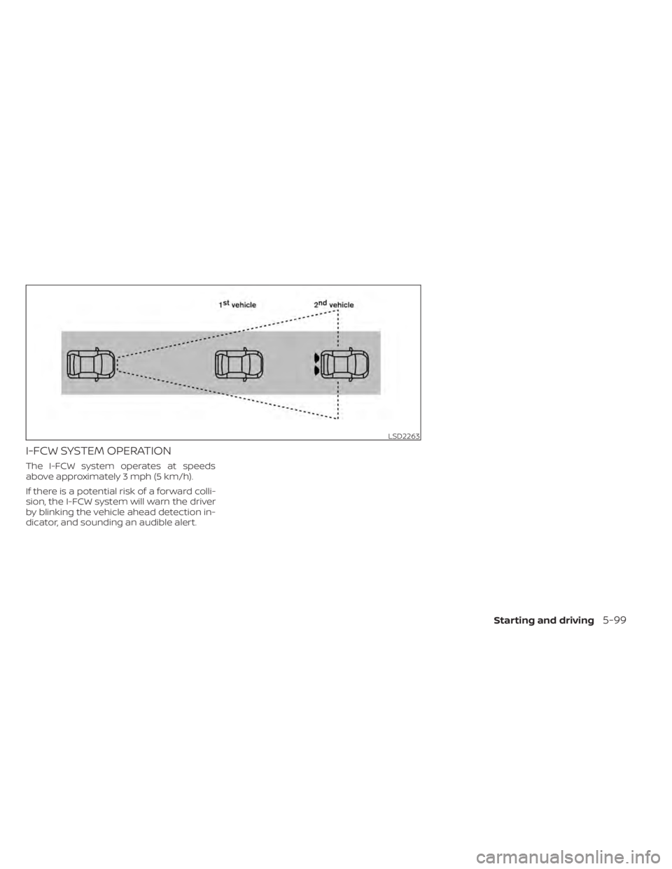 NISSAN MURANO 2021  Owner´s Manual I-FCW SYSTEM OPERATION
The I-FCW system operates at speeds
above approximately 3 mph (5 km/h).
If there is a potential risk of a forward colli-
sion, the I-FCW system will warn the driver
by blinking 