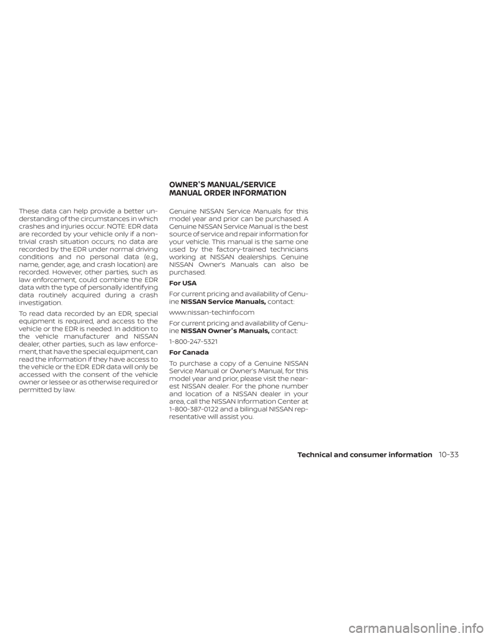 NISSAN MURANO 2021 Owner´s Manual These data can help provide a better un-
derstanding of the circumstances in which
crashes and injuries occur. NOTE: EDR data
are recorded by your vehicle only if a non-
trivial crash situation occurs NISSAN MURANO 2021 Owner´s Manual These data can help provide a better un-
derstanding of the circumstances in which
crashes and injuries occur. NOTE: EDR data
are recorded by your vehicle only if a non-
trivial crash situation occurs