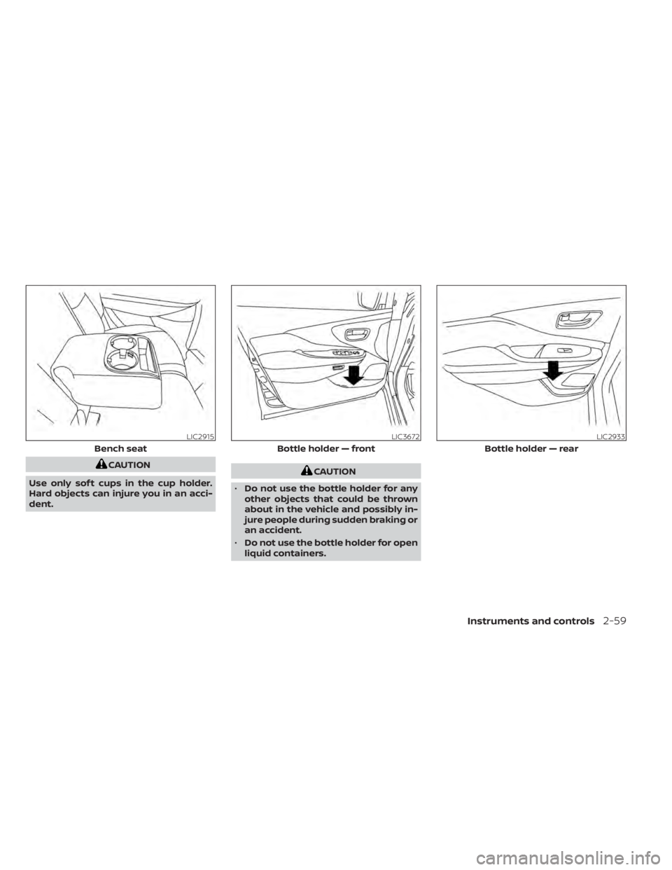NISSAN MURANO 2020  Owner´s Manual CAUTION
Use only sof t cups in the cup holder.
Hard objects can injure you in an acci-
dent.CAUTION
• Do not use the bottle holder for any
other objects that could be thrown
about in the vehicle and
