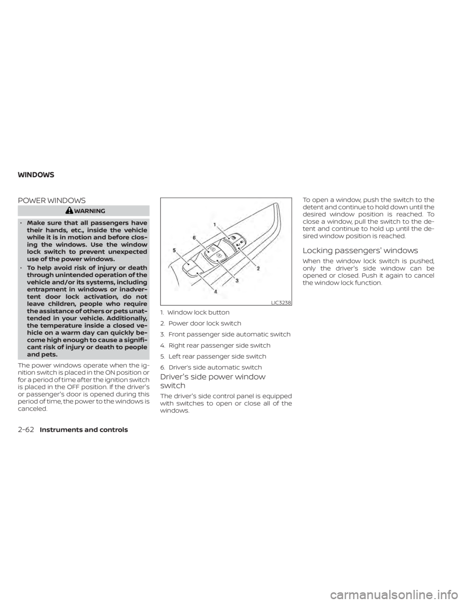 NISSAN MURANO 2020  Owner´s Manual POWER WINDOWS
WARNING
• Make sure that all passengers have
their hands, etc., inside the vehicle
while it is in motion and before clos-
ing the windows. Use the window
lock switch to prevent unexpec