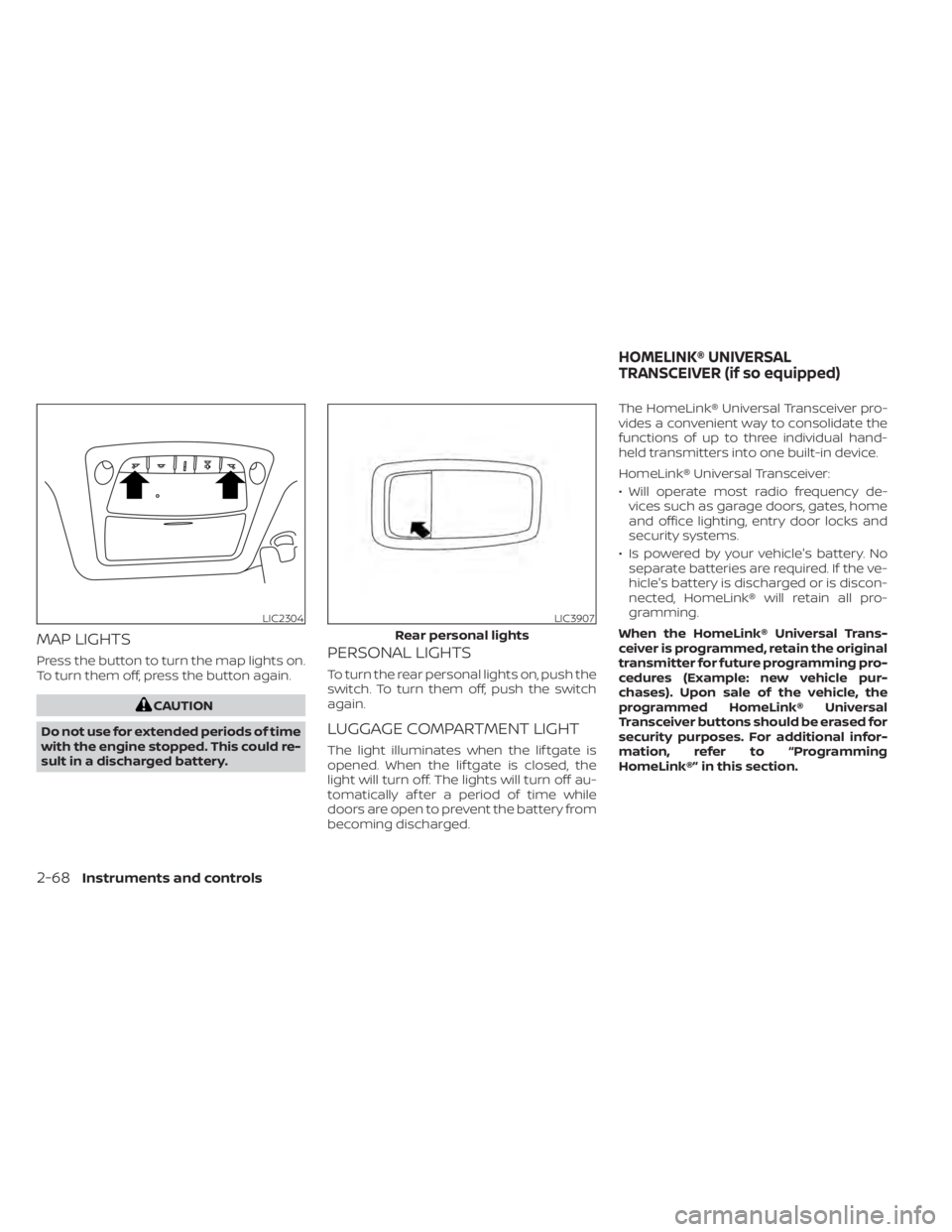NISSAN MURANO 2020  Owner´s Manual MAP LIGHTS
Press the button to turn the map lights on.
To turn them off, press the button again.
CAUTION
Do not use for extended periods of time
with the engine stopped. This could re-
sult in a disch