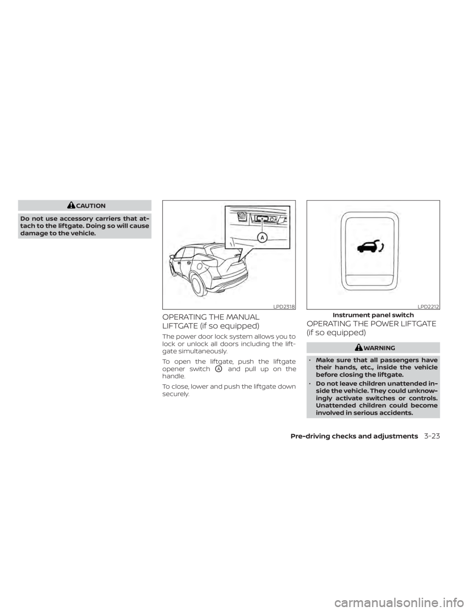 NISSAN MURANO 2020  Owner´s Manual CAUTION
Do not use accessory carriers that at-
tach to the lif tgate. Doing so will cause
damage to the vehicle.
OPERATING THE MANUAL
LIFTGATE (if so equipped)
The power door lock system allows you to