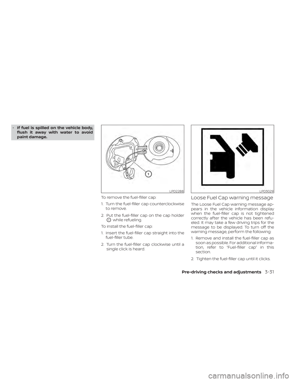 NISSAN MURANO 2020  Owner´s Manual •If fuel is spilled on the vehicle body,
flush it away with water to avoid
paint damage.
To remove the fuel-filler cap:
1. Turn the fuel-filler cap counterclockwiseto remove.
2. Put the fuel-filler 