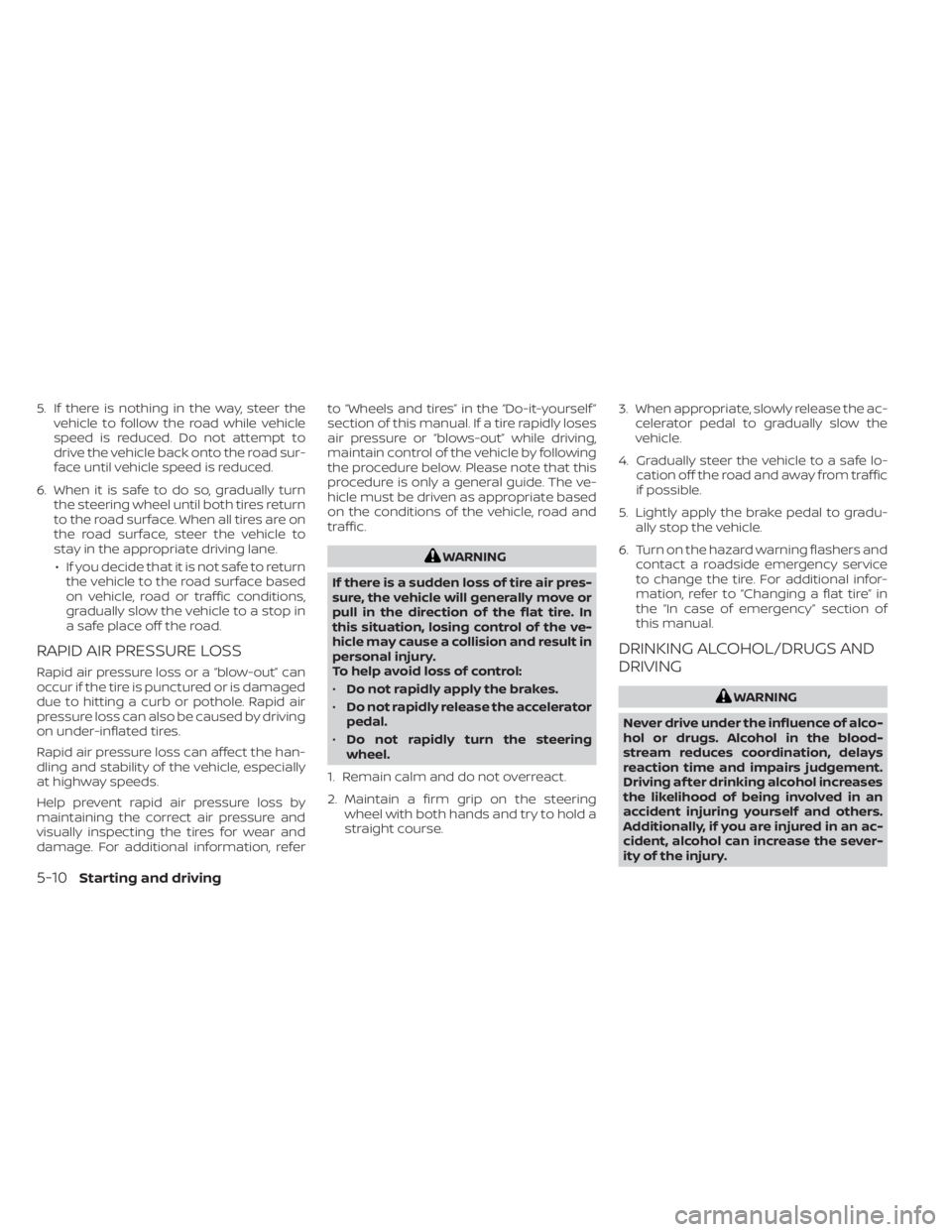 NISSAN MURANO 2020  Owner´s Manual 5. If there is nothing in the way, steer thevehicle to follow the road while vehicle
speed is reduced. Do not attempt to
drive the vehicle back onto the road sur-
face until vehicle speed is reduced.
