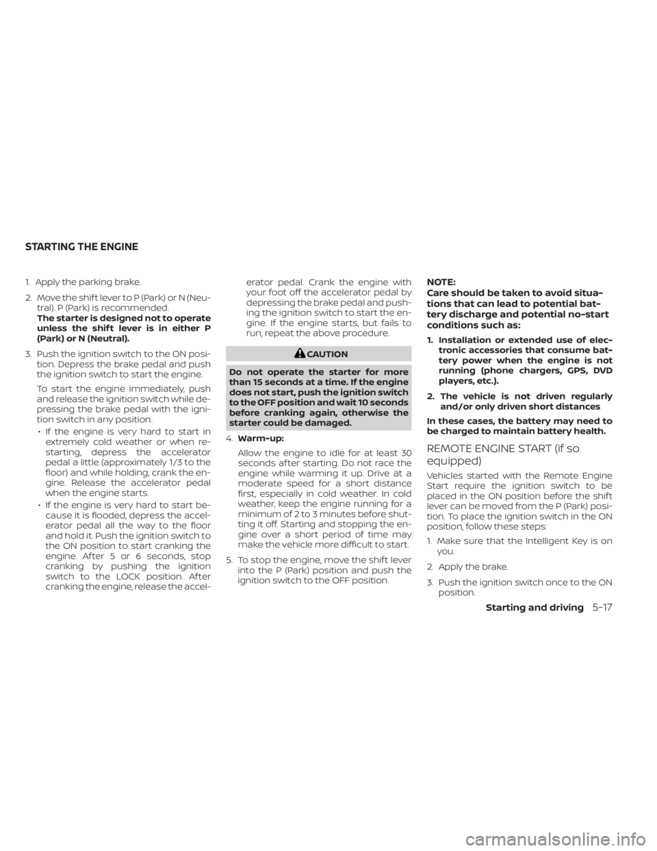 NISSAN MURANO 2020  Owner´s Manual 1. Apply the parking brake.
2. Move the shif t lever to P (Park) or N (Neu-tral). P (Park) is recommended.
The starter is designed not to operate
unless the shif t lever is in either P
(Park) or N (Ne