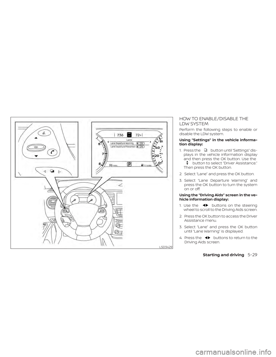 NISSAN MURANO 2020  Owner´s Manual HOW TO ENABLE/DISABLE THE
LDW SYSTEM
Perform the following steps to enable or
disable the LDW system.
Using “Settings” in the vehicle informa-
tion display:
1. Press the
button until “Settings
