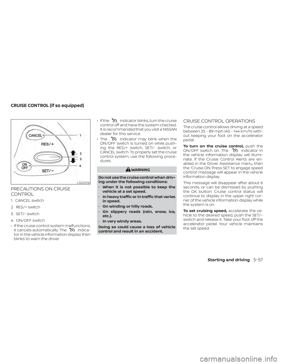 NISSAN MURANO 2020 Owner´s Manual PRECAUTIONS ON CRUISE
CONTROL
1. CANCEL switch
2. RES/+ switch
3. SET/- switch
4. ON/OFF switch
• If the cruise control system malfunctions,it cancels automatically. The
indica-
tor in the vehicle i NISSAN MURANO 2020 Owner´s Manual PRECAUTIONS ON CRUISE
CONTROL
1. CANCEL switch
2. RES/+ switch
3. SET/- switch
4. ON/OFF switch
• If the cruise control system malfunctions,it cancels automatically. The
indica-
tor in the vehicle i