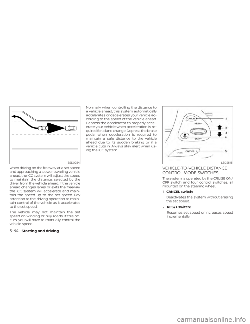 NISSAN MURANO 2020 Owner´s Manual When driving on the freeway at a set speed
and approaching a slower traveling vehicle
ahead, the ICC system will adjust the speed
to maintain the distance, selected by the
driver, from the vehicle ahe NISSAN MURANO 2020 Owner´s Manual When driving on the freeway at a set speed
and approaching a slower traveling vehicle
ahead, the ICC system will adjust the speed
to maintain the distance, selected by the
driver, from the vehicle ahe