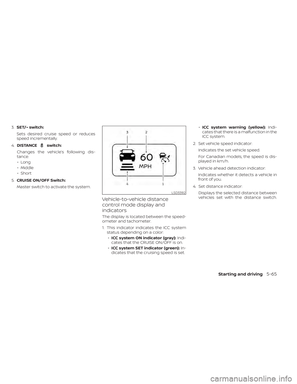 NISSAN MURANO 2020 Owner´s Manual 3.SET/- switch:
Sets desired cruise speed or reduces
speed incrementally.
4. DISTANCE
switch:
Changes the vehicle’s following dis-
tance: • Long
• Middle
• Short
5. CRUISE ON/OFF Switch:
Maste NISSAN MURANO 2020 Owner´s Manual 3.SET/- switch:
Sets desired cruise speed or reduces
speed incrementally.
4. DISTANCE
switch:
Changes the vehicle’s following dis-
tance: • Long
• Middle
• Short
5. CRUISE ON/OFF Switch:
Maste