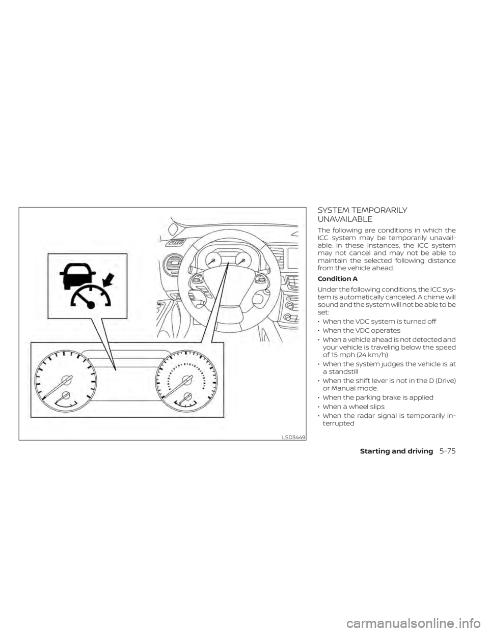 NISSAN MURANO 2020  Owner´s Manual SYSTEM TEMPORARILY
UNAVAILABLE
The following are conditions in which the
ICC system may be temporarily unavail-
able. In these instances, the ICC system
may not cancel and may not be able to
maintain 