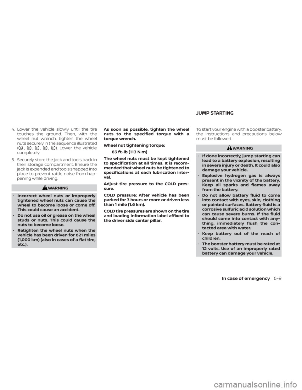 NISSAN MURANO 2020  Owner´s Manual 4. Lower the vehicle slowly until the tiretouches the ground. Then, with the
wheel nut wrench, tighten the wheel
nuts securely in the sequence illustrated
(
OA,OB,OC,OD,OE). Lower the vehicle
complete