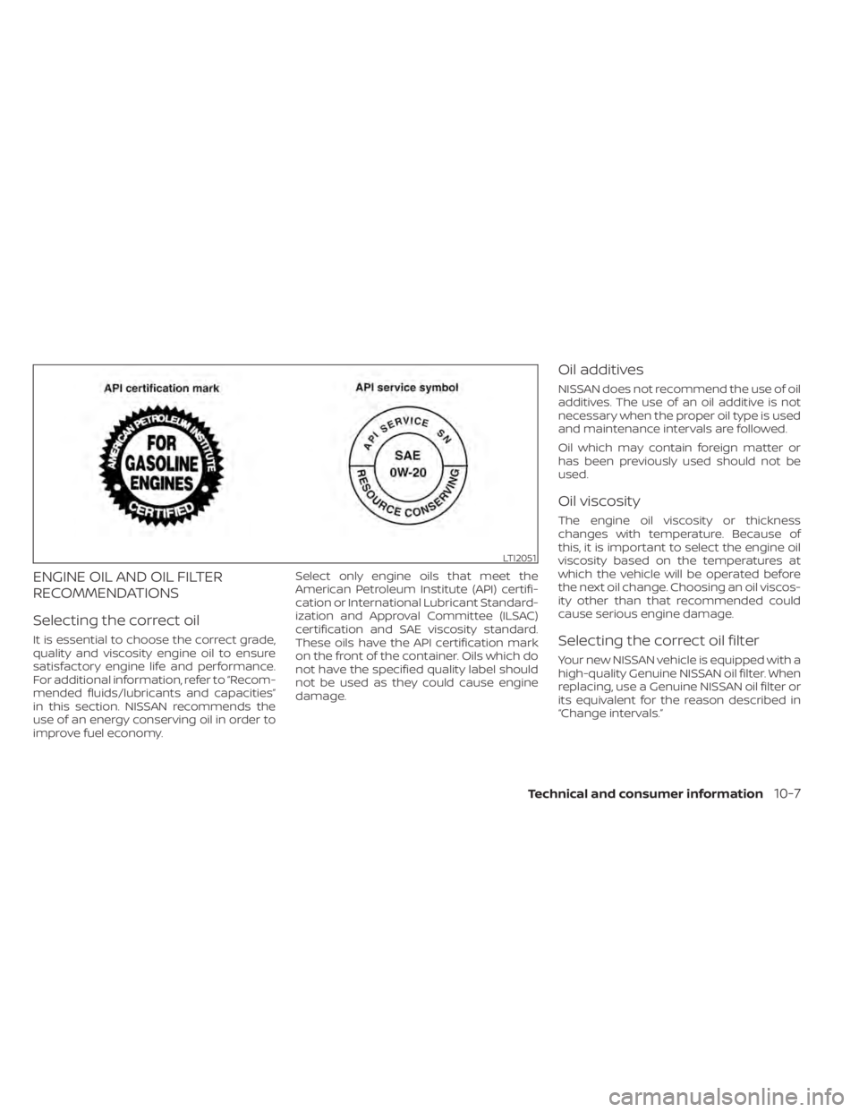 NISSAN MURANO 2020  Owner´s Manual ENGINE OIL AND OIL FILTER
RECOMMENDATIONS
Selecting the correct oil
It is essential to choose the correct grade,
quality and viscosity engine oil to ensure
satisfactory engine life and performance.
Fo