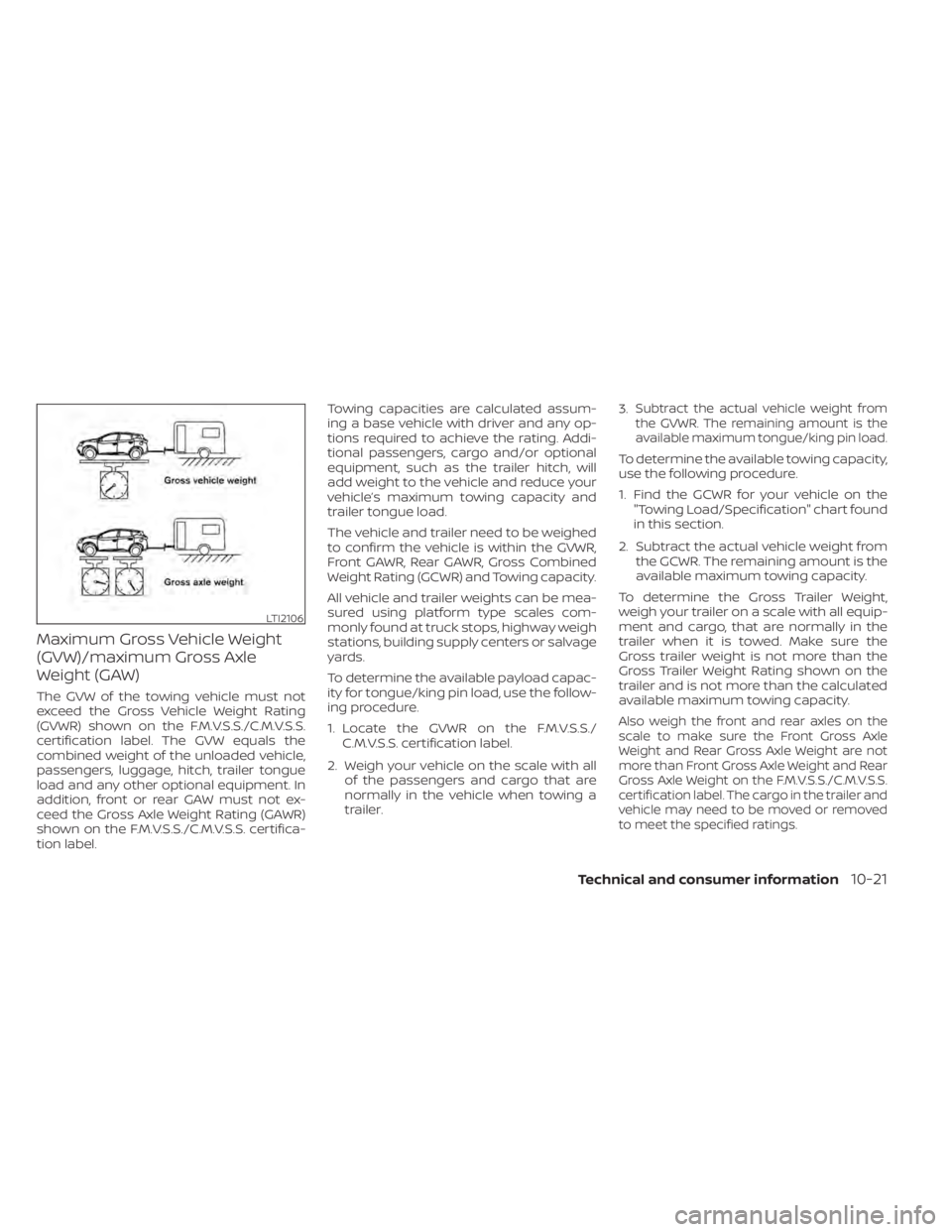 NISSAN MURANO 2020 Owner´s Manual Maximum Gross Vehicle Weight
(GVW)/maximum Gross Axle
Weight (GAW)
The GVW of the towing vehicle must not
exceed the Gross Vehicle Weight Rating
(GVWR) shown on the F.M.V.S.S./C.M.V.S.S.
certification NISSAN MURANO 2020 Owner´s Manual Maximum Gross Vehicle Weight
(GVW)/maximum Gross Axle
Weight (GAW)
The GVW of the towing vehicle must not
exceed the Gross Vehicle Weight Rating
(GVWR) shown on the F.M.V.S.S./C.M.V.S.S.
certification