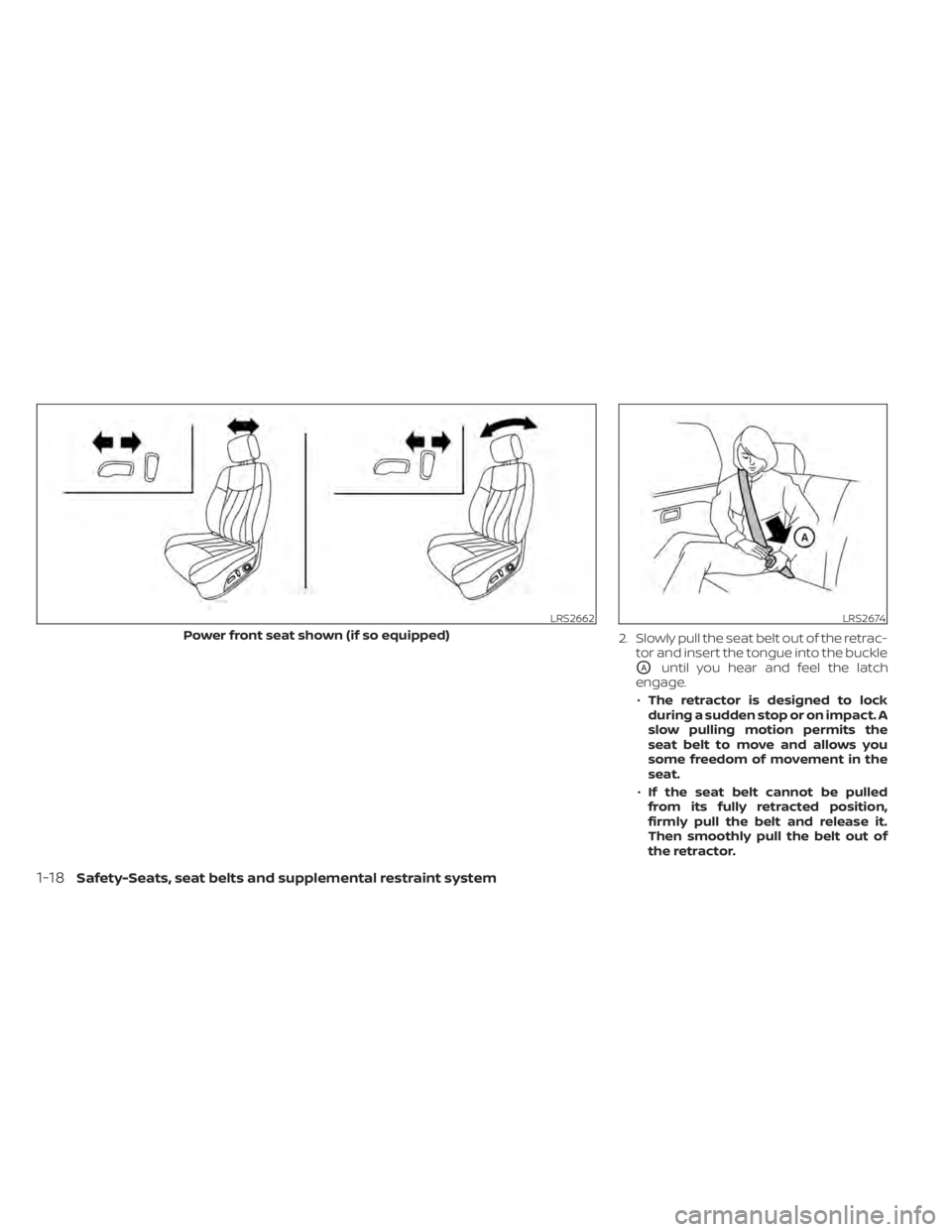 NISSAN MURANO 2020  Owner´s Manual 2. Slowly pull the seat belt out of the retrac-tor and insert the tongue into the buckle
OAuntil you hear and feel the latch
engage.
• The retractor is designed to lock
during a sudden stop or on im