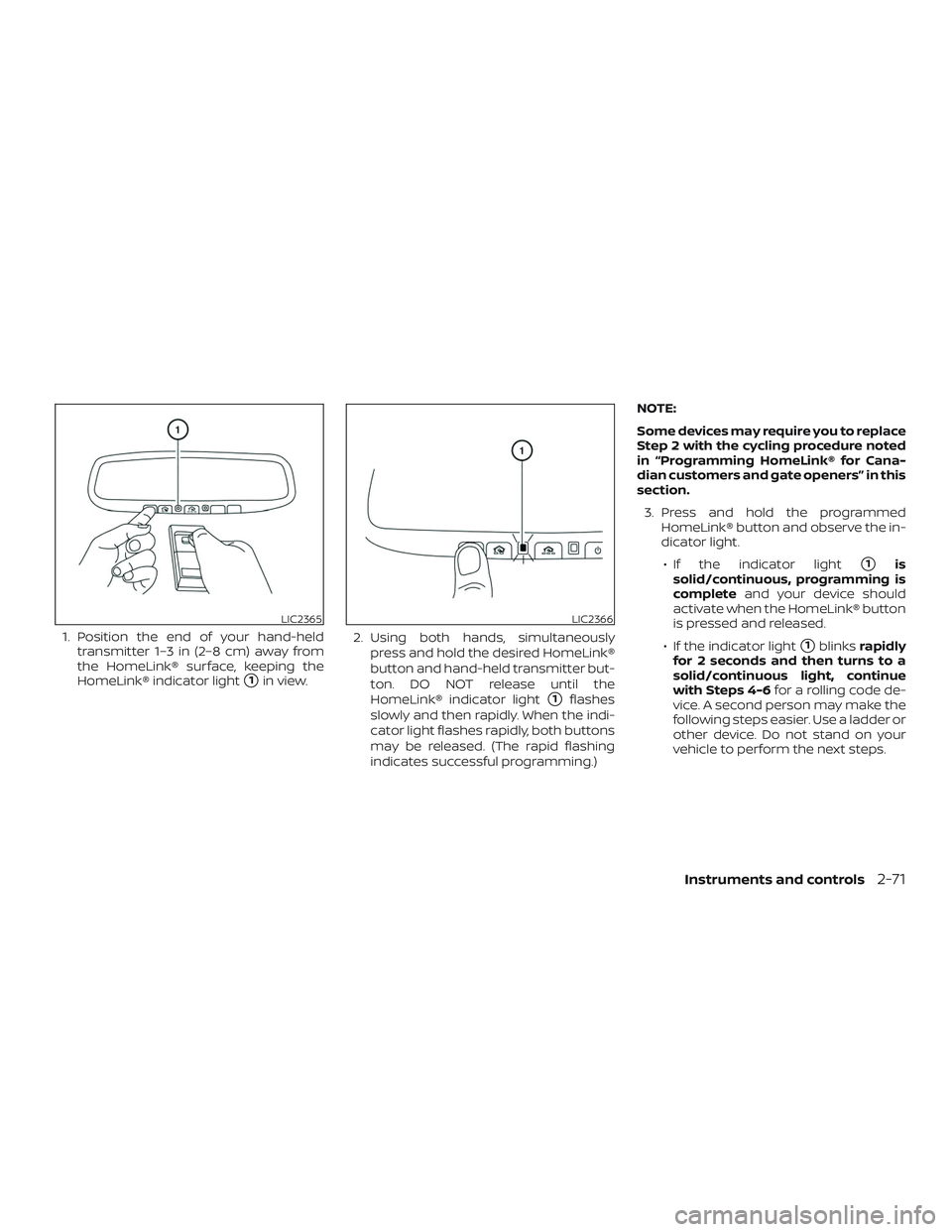 NISSAN MURANO 2019 Owner´s Manual 1. Position the end of your hand-heldtransmitter 1–3 in (2–8 cm) away from
the HomeLink® surface, keeping the
HomeLink® indicator light
1in view. 2. Using both hands, simultaneously
press and h NISSAN MURANO 2019 Owner´s Manual 1. Position the end of your hand-heldtransmitter 1–3 in (2–8 cm) away from
the HomeLink® surface, keeping the
HomeLink® indicator light
1in view. 2. Using both hands, simultaneously
press and h