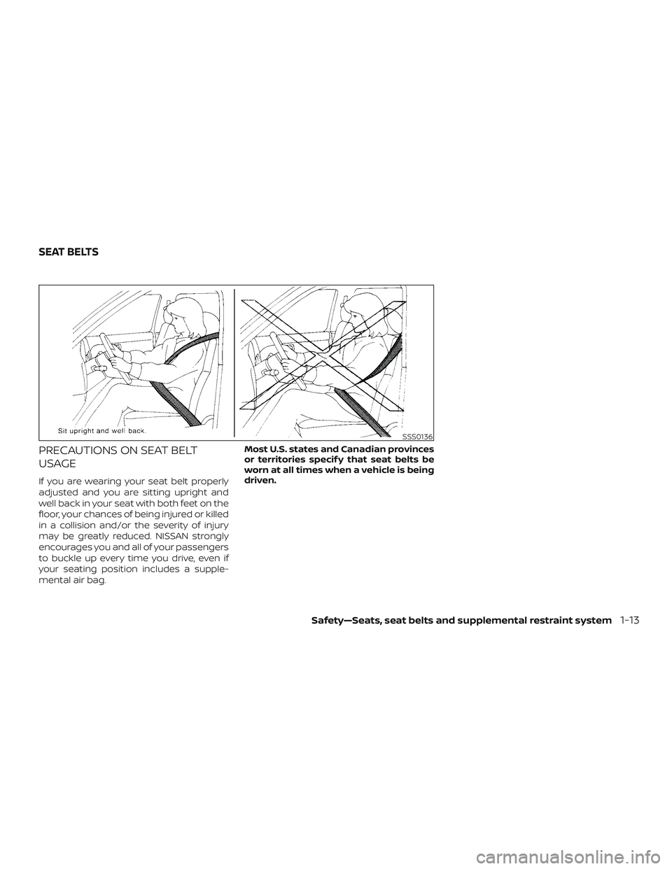 NISSAN MURANO 2019  Owner´s Manual PRECAUTIONS ON SEAT BELT
USAGE
If you are wearing your seat belt properly
adjusted and you are sitting upright and
well back in your seat with both feet on the
floor, your chances of being injured or 