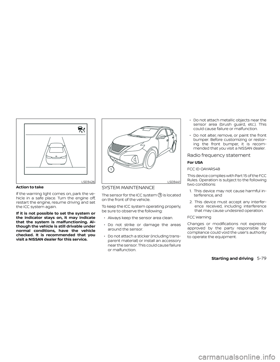 NISSAN MURANO 2019 Owner´s Manual Action to take
If the warning light comes on, park the ve-
hicle in a safe place. Turn the engine off,
restart the engine, resume driving and set
the ICC system again.
If it is not possible to set the NISSAN MURANO 2019 Owner´s Manual Action to take
If the warning light comes on, park the ve-
hicle in a safe place. Turn the engine off,
restart the engine, resume driving and set
the ICC system again.
If it is not possible to set the