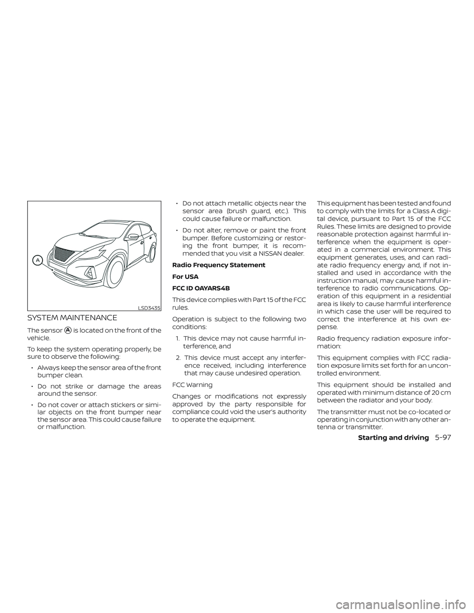 NISSAN MURANO 2019 Owner´s Manual SYSTEM MAINTENANCE
The sensorAis located on the front of the
vehicle.
To keep the system operating properly, be
sure to observe the following:
∙ Always keep the sensor area of the front bumper clea NISSAN MURANO 2019 Owner´s Manual SYSTEM MAINTENANCE
The sensorAis located on the front of the
vehicle.
To keep the system operating properly, be
sure to observe the following:
∙ Always keep the sensor area of the front bumper clea