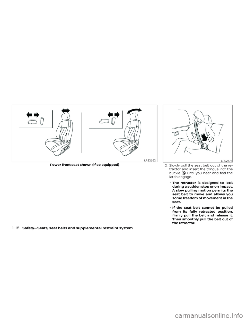 NISSAN MURANO 2019  Owner´s Manual 2. Slowly pull the seat belt out of the re-tractor and insert the tongue into the
buckle
Auntil you hear and feel the
latch engage.
∙ The retractor is designed to lock
during a sudden stop or on im
