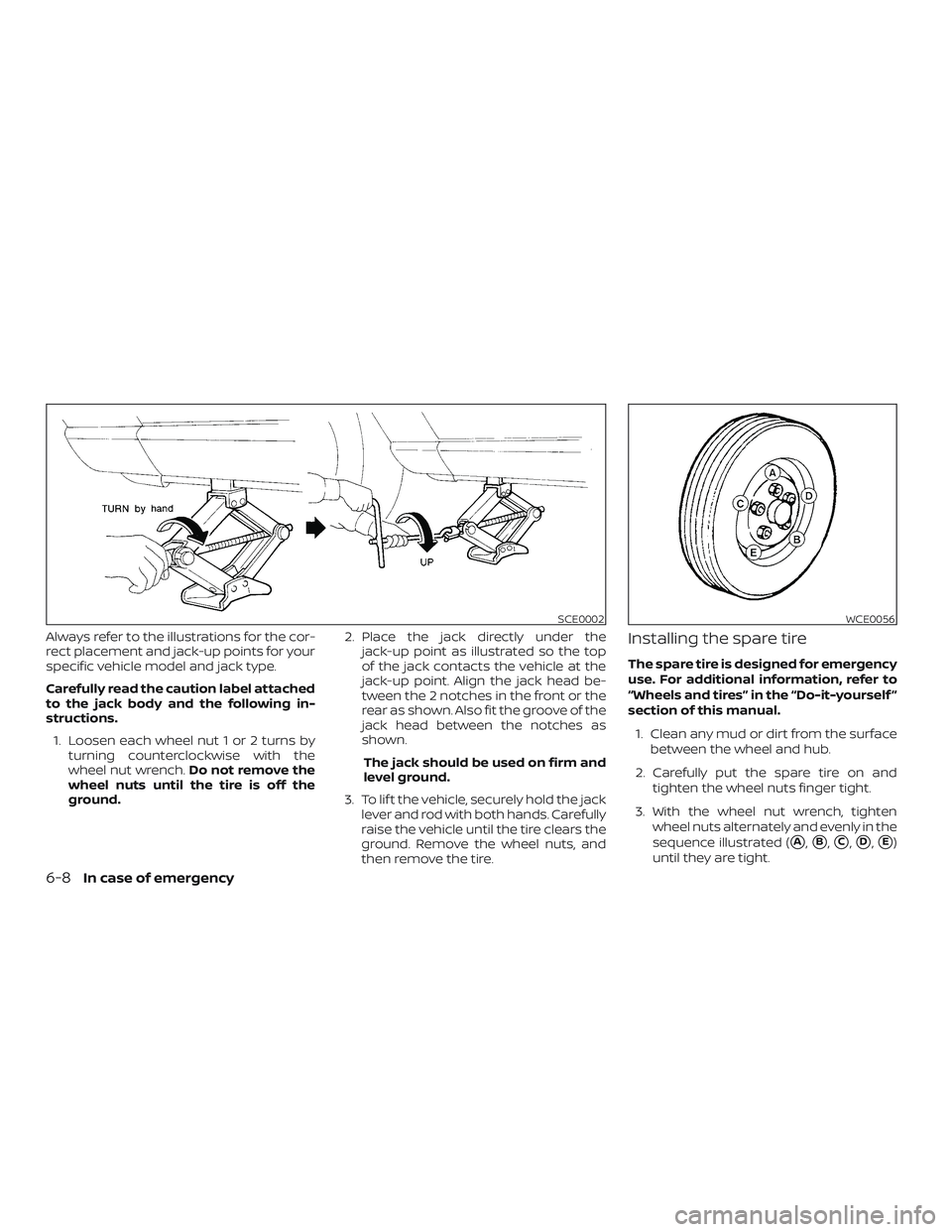 NISSAN MURANO 2019 Owner´s Manual Always refer to the illustrations for the cor-
rect placement and jack-up points for your
specific vehicle model and jack type.
Carefully read the caution label attached
to the jack body and the follo NISSAN MURANO 2019 Owner´s Manual Always refer to the illustrations for the cor-
rect placement and jack-up points for your
specific vehicle model and jack type.
Carefully read the caution label attached
to the jack body and the follo
