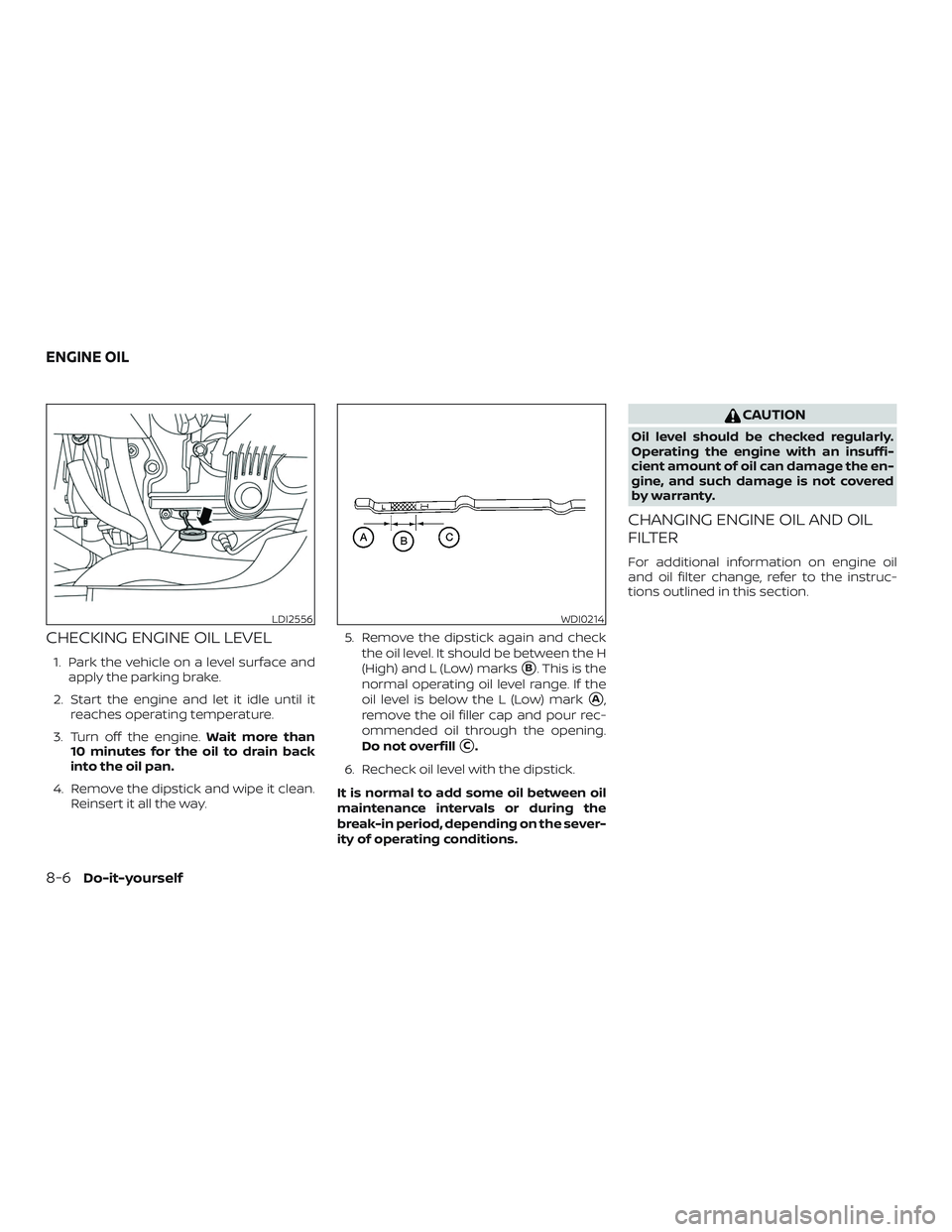 NISSAN MURANO 2019 Owner´s Manual CHECKING ENGINE OIL LEVEL
1. Park the vehicle on a level surface andapply the parking brake.
2. Start the engine and let it idle until it reaches operating temperature.
3. Turn off the engine. Wait mo NISSAN MURANO 2019 Owner´s Manual CHECKING ENGINE OIL LEVEL
1. Park the vehicle on a level surface andapply the parking brake.
2. Start the engine and let it idle until it reaches operating temperature.
3. Turn off the engine. Wait mo